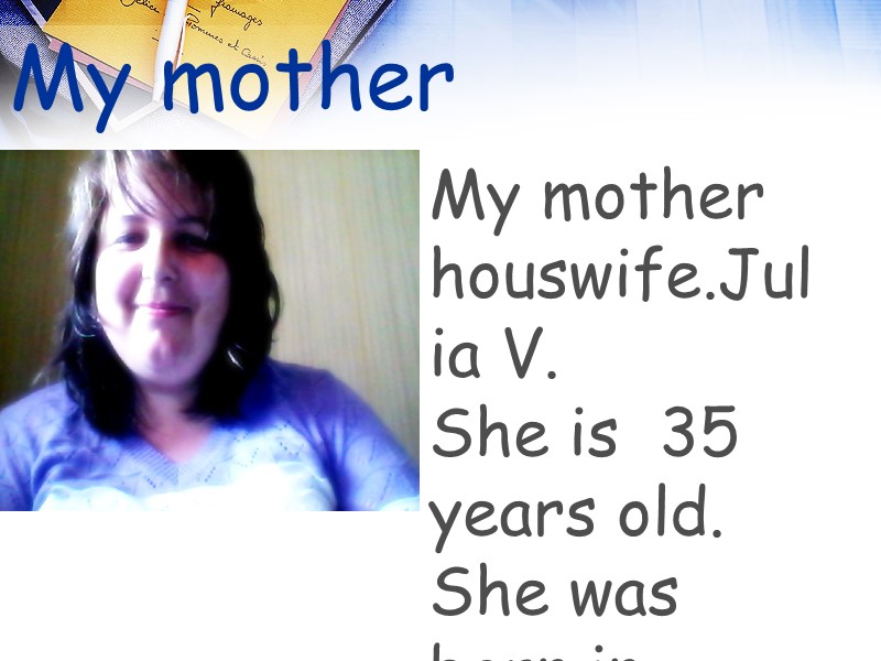 My mother My mother houswife.Julia V. She is  35 years old. She was